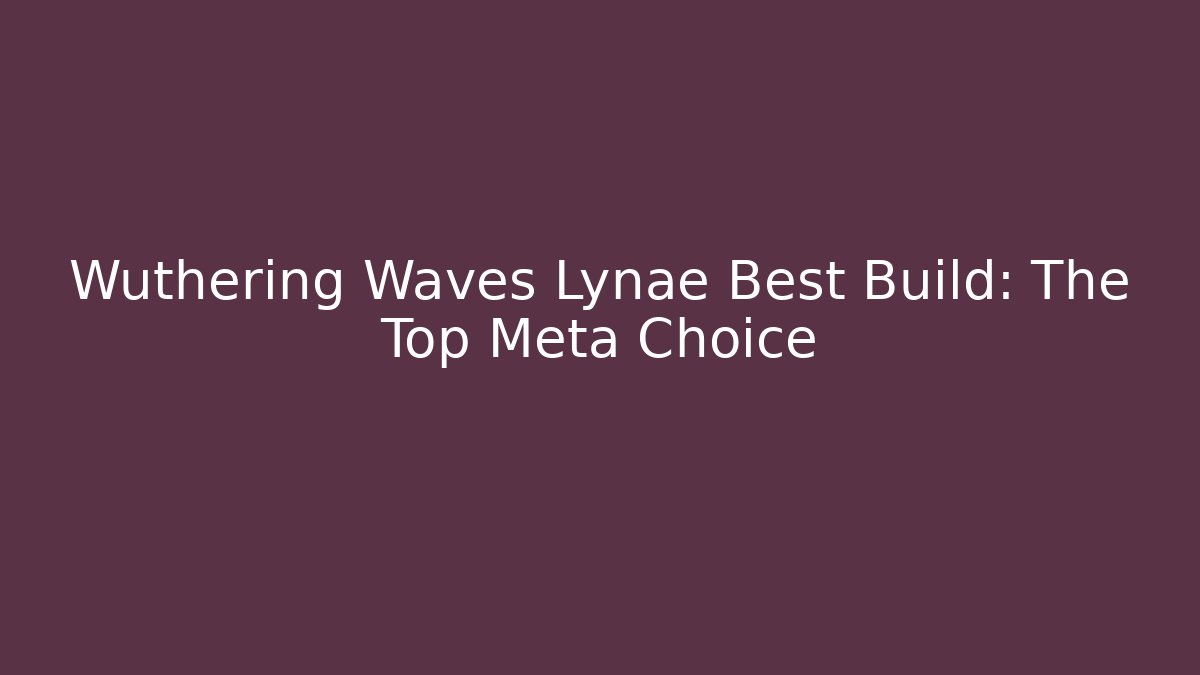 Wuthering Waves Lynae Best Build: The Top Meta Choice