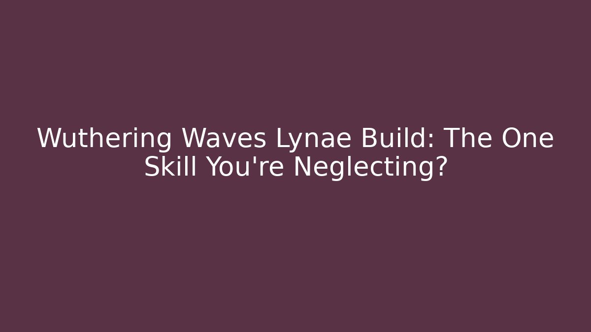 Wuthering Waves Lynae Build: The One Skill You’re Neglecting?