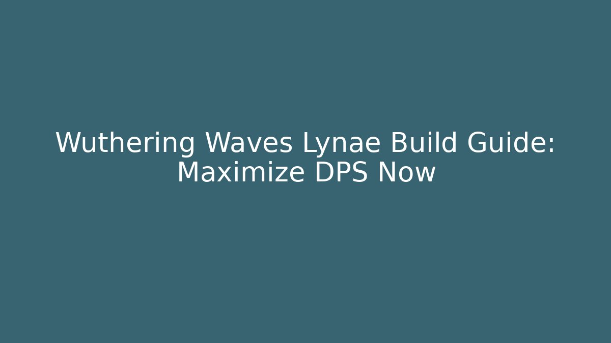 Wuthering Waves Lynae Build Guide: Maximize DPS Now