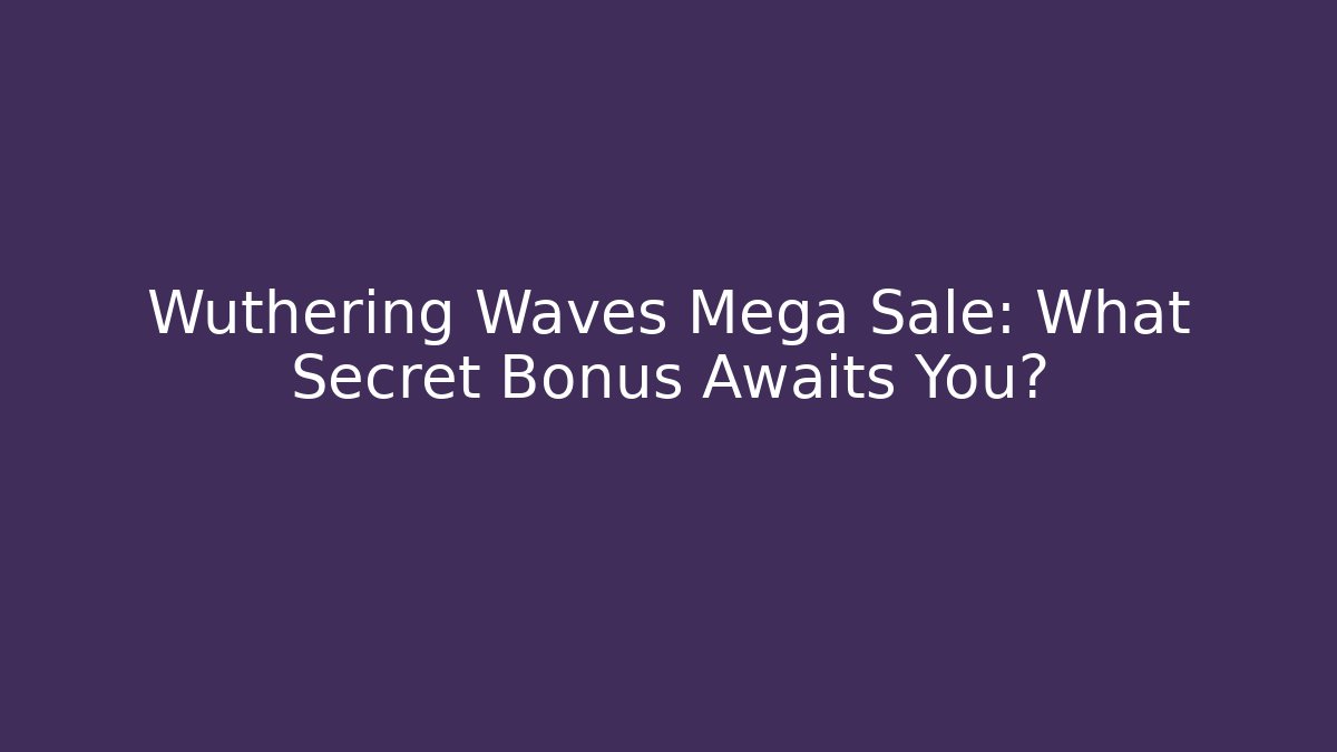 Wuthering Waves Mega Sale: What Secret Bonus Awaits You?
