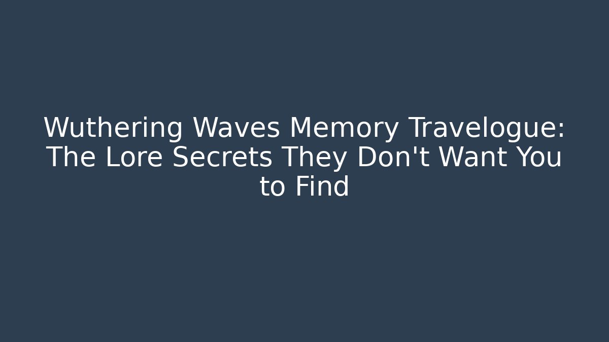 Wuthering Waves Memory Travelogue: The Lore Secrets They Don't Want You to Find