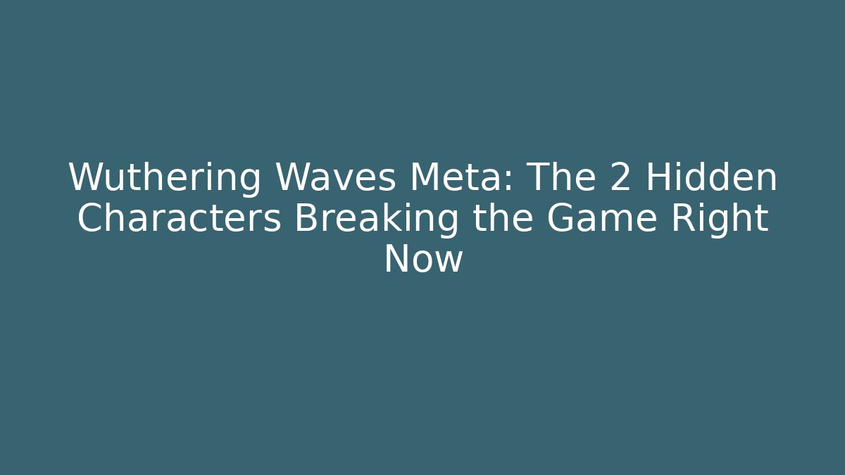 Wuthering Waves Meta: The 2 Hidden Characters Breaking the Game Right Now - Critter Realm