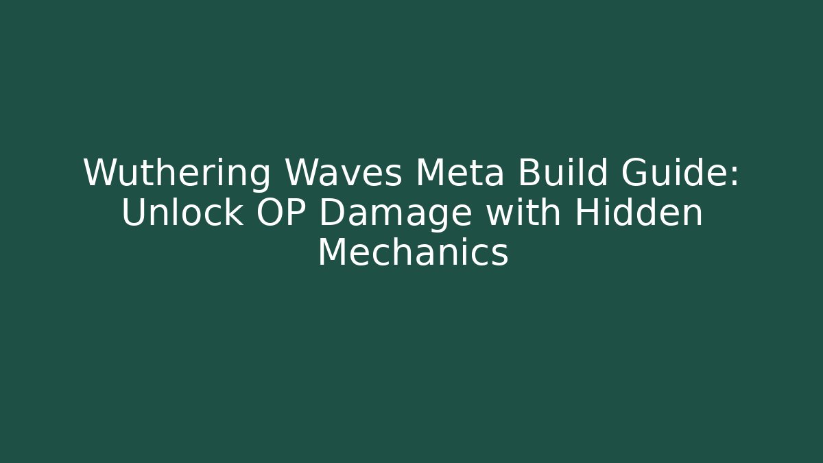 Wuthering Waves Meta Build Guide: Unlock OP Damage with Hidden Mechanics