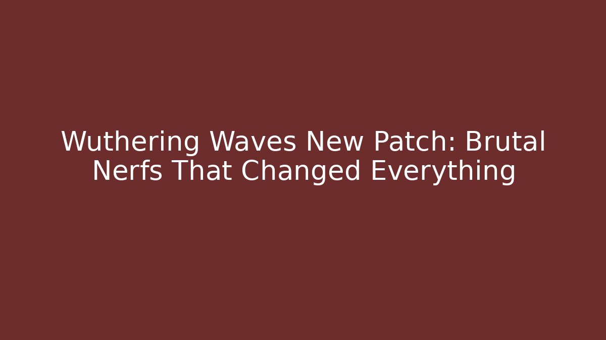 Wuthering Waves New Patch:  Brutal Nerfs That Changed Everything