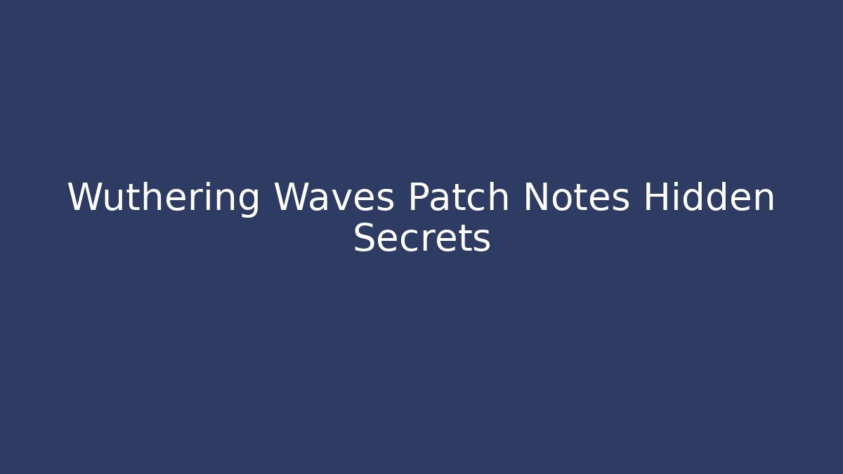 Wuthering Waves Patch Notes Hidden Secrets