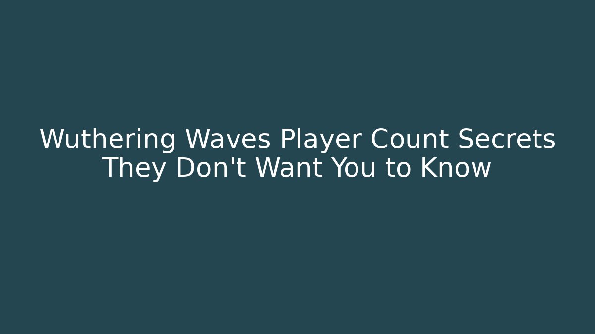 Wuthering Waves Player Count Secrets They Don’t Want You to Know