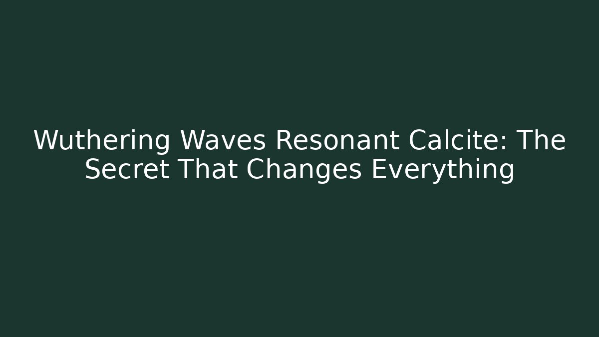 Wuthering Waves Resonant Calcite: The Secret That Changes Everything