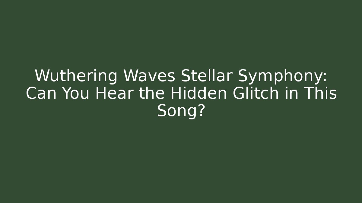Wuthering Waves Stellar Symphony: Can You Hear the Hidden Glitch in This Song?