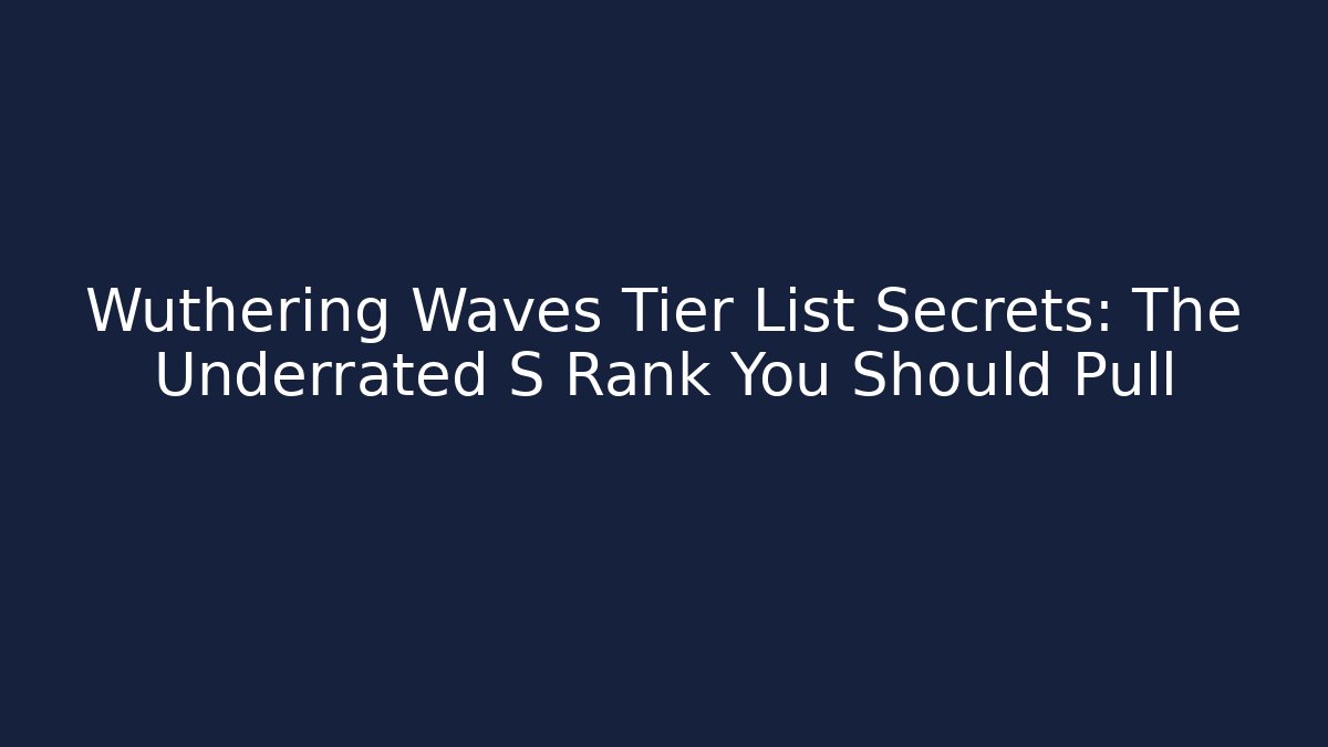 Wuthering Waves Tier List Secrets: The Underrated S Rank You Should Pull