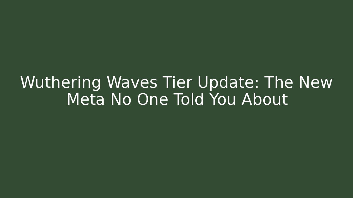 Wuthering Waves Tier Update: The New Meta No One Told You About