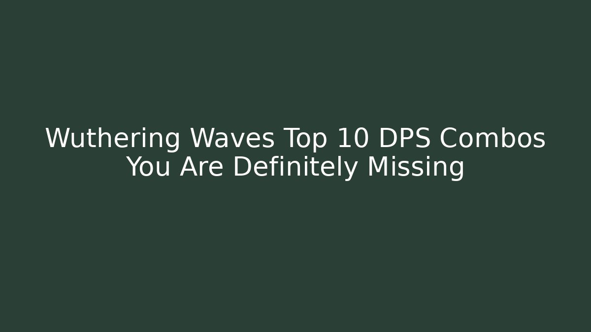 Wuthering Waves Top 10 DPS Combos You Are Definitely Missing