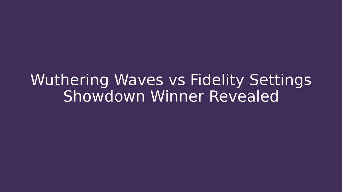 Wuthering Waves vs Fidelity Settings Showdown Winner Revealed