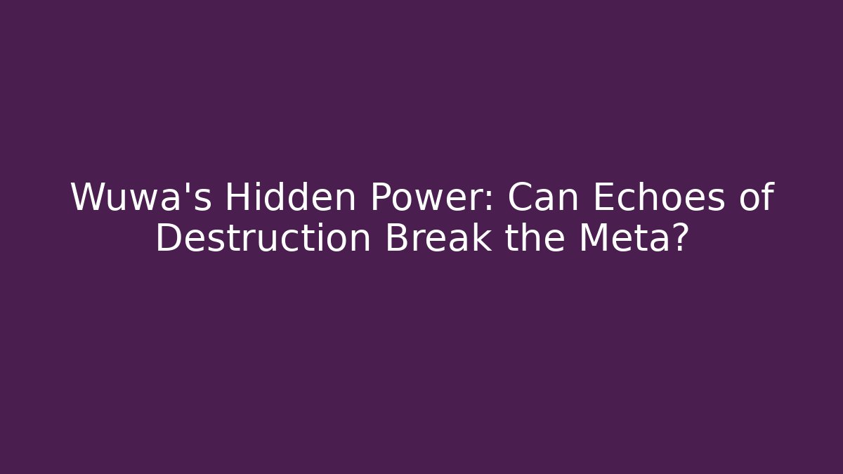Wuwa’s Hidden Power: Can Echoes of Destruction Break the Meta? - Critter Realm