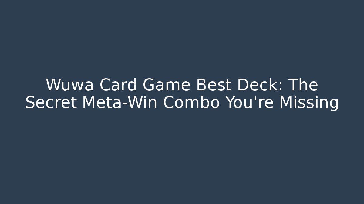 Wuwa Card Game Best Deck: The Secret Meta-Win Combo You’re Missing