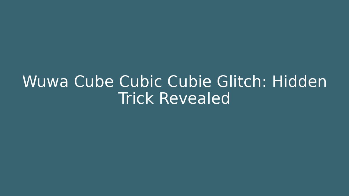 Wuwa Cube Cubic Cubie Glitch: Hidden Trick Revealed