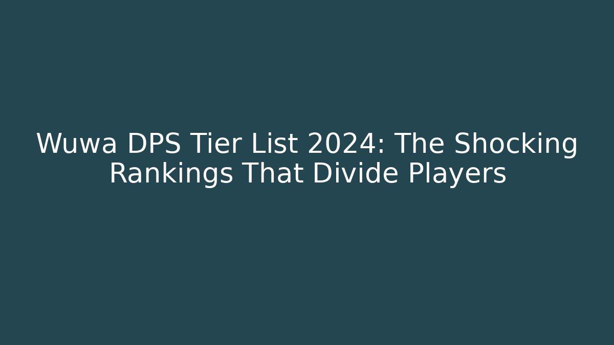 Wuwa DPS Tier List 2024: The Shocking Rankings That Divide Players