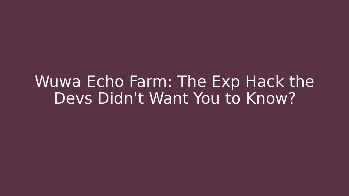 Wuwa Echo Farm: The Exp Hack the Devs Didn't Want You to Know?