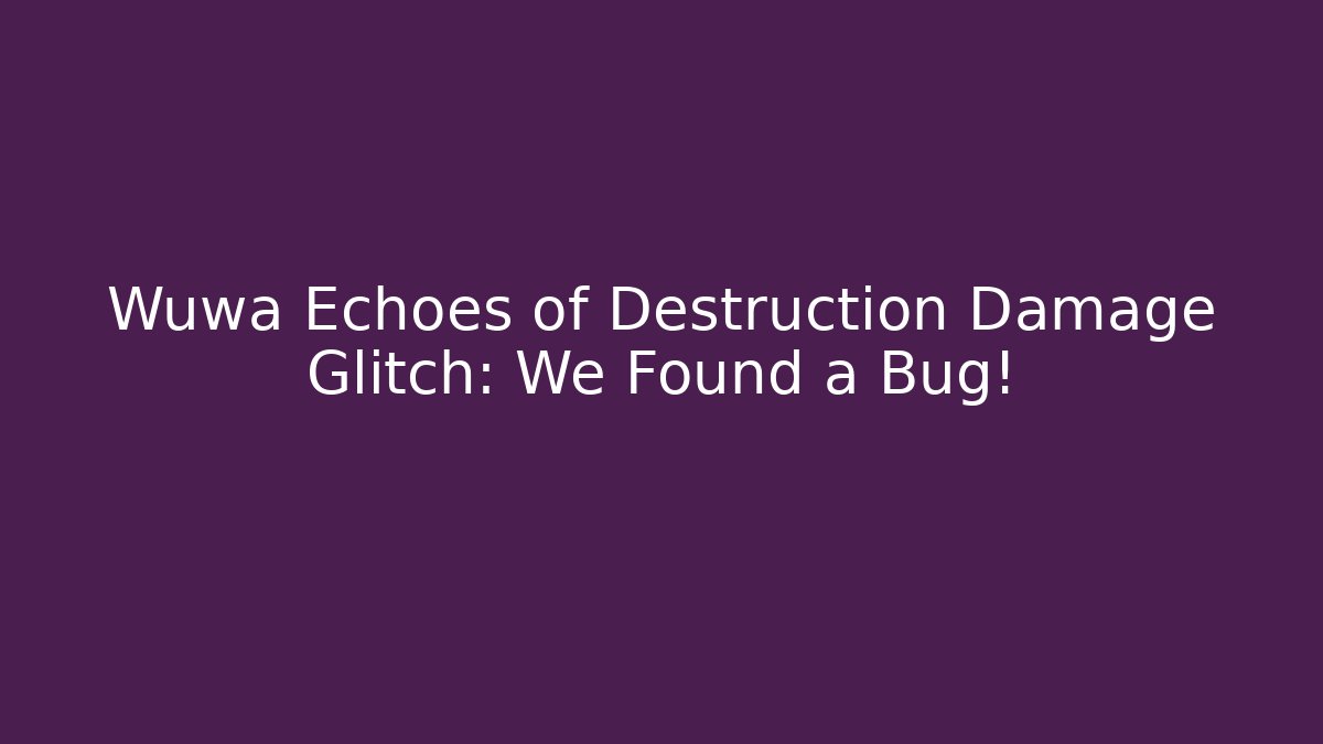 Wuwa Echoes of Destruction Damage Glitch: We Found a Bug!
