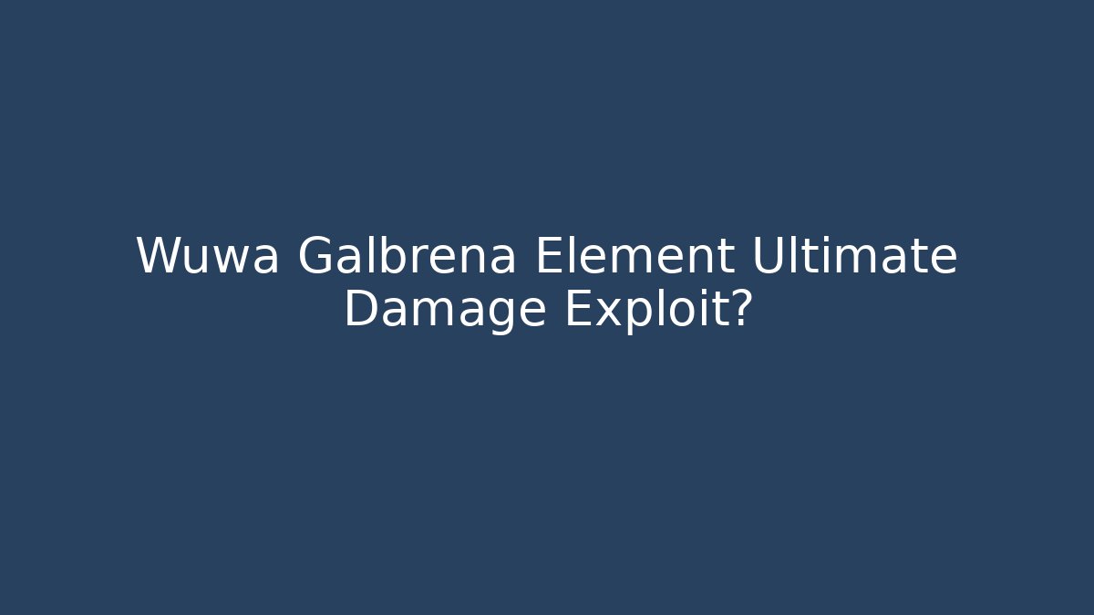 Wuwa Galbrena Element Ultimate Damage Exploit?