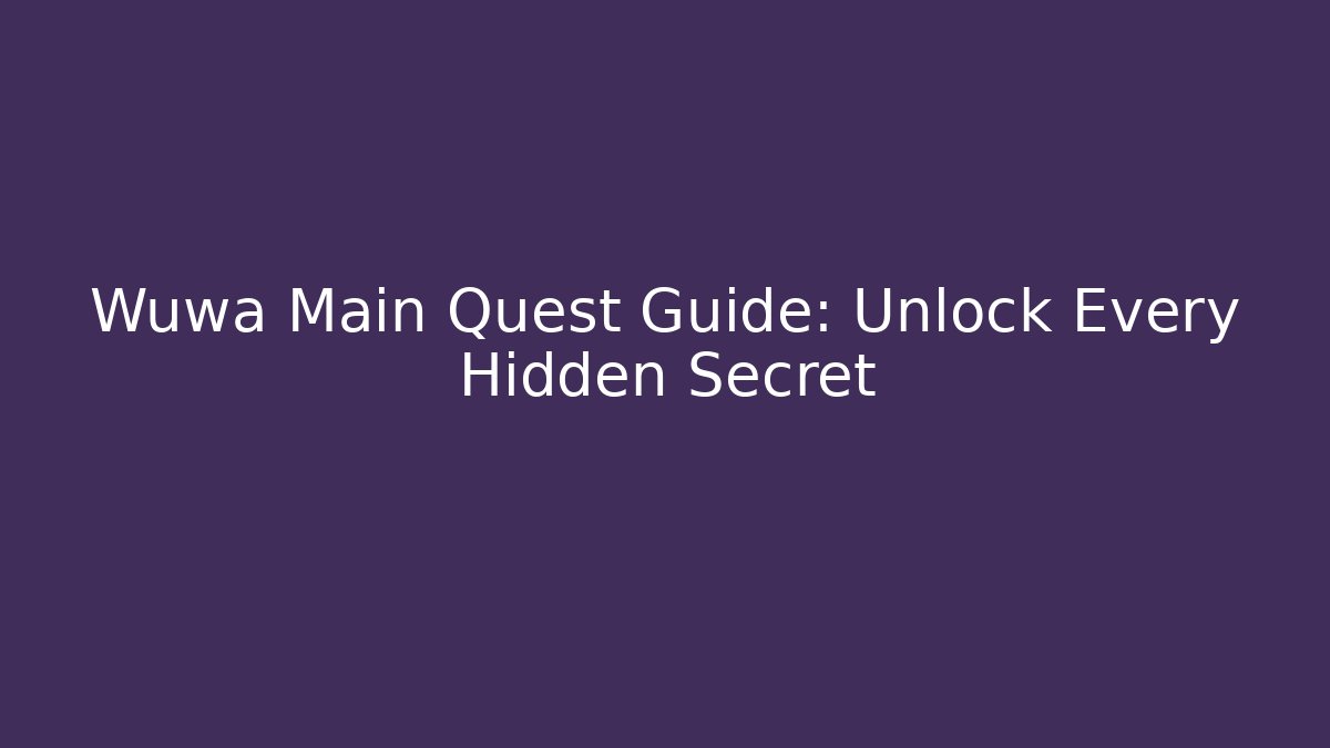 Wuwa Main Quest Guide: Unlock Every Hidden Secret