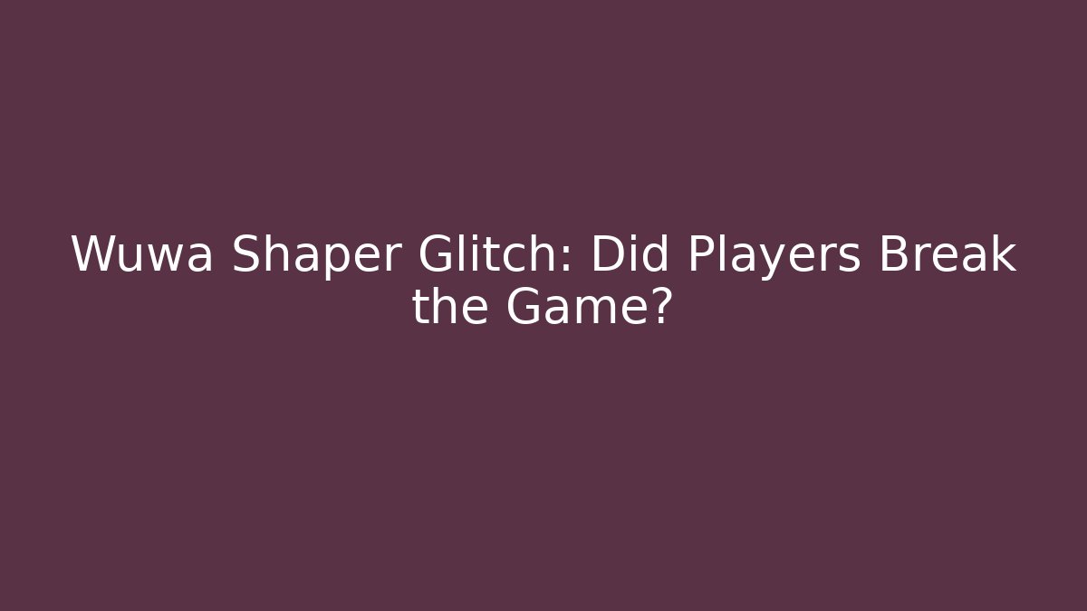 Wuwa Shaper Glitch: Did Players Break the Game?