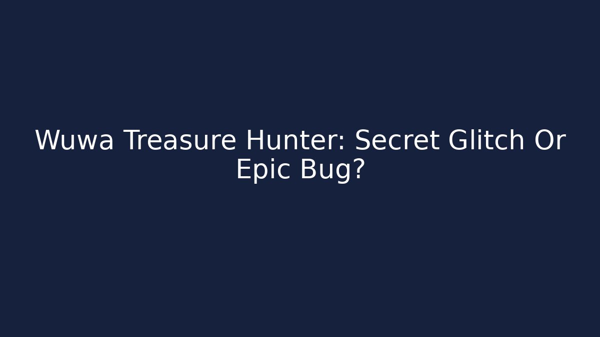 Wuwa Treasure Hunter: Secret Glitch Or Epic Bug?