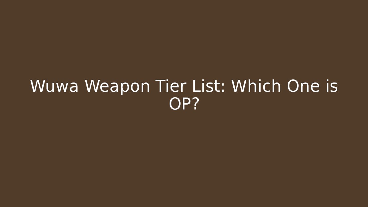 Wuwa Weapon Tier List: Which One is OP?
