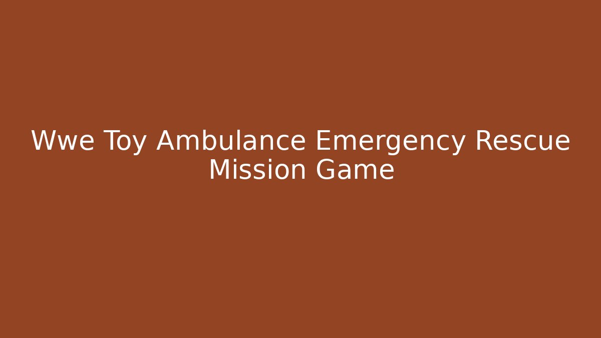 Wwe Toy Ambulance Emergency Rescue Mission Game