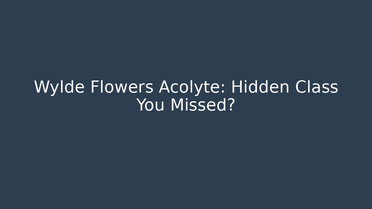 Wylde Flowers Acolyte: Hidden Class You Missed?