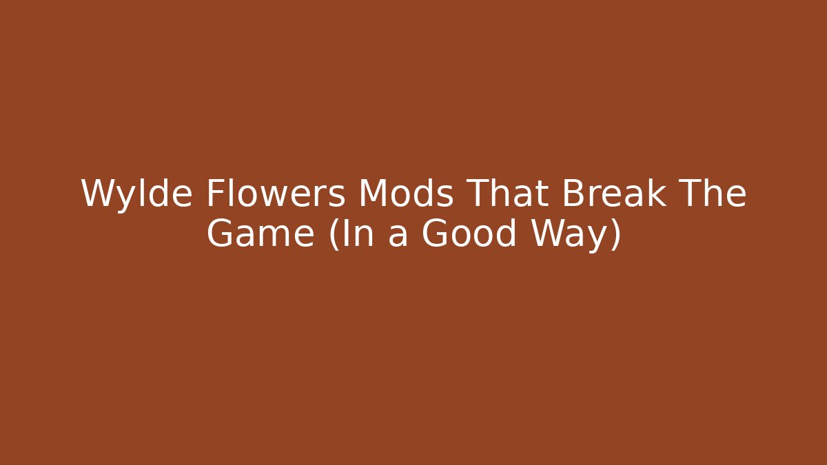 Wylde Flowers Mods That Break The Game (In a Good Way)