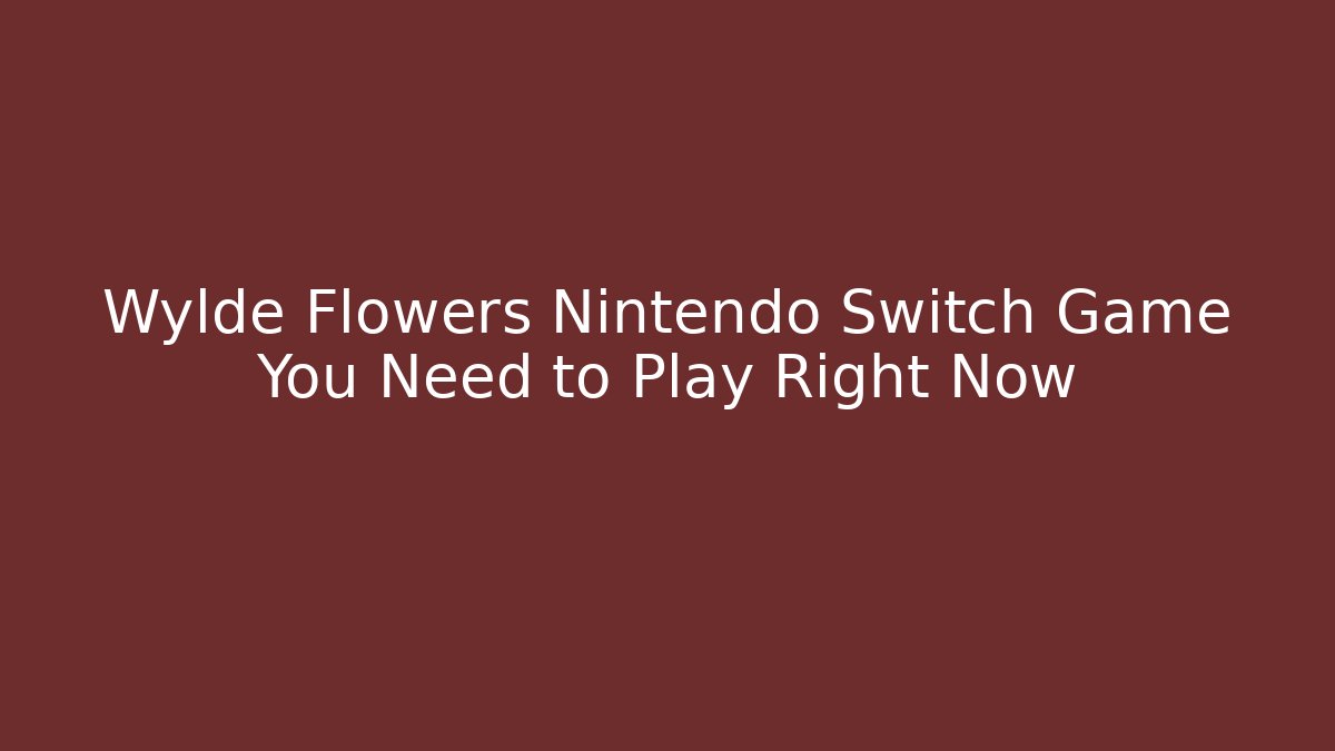Wylde Flowers Nintendo Switch Game You Need to Play Right Now