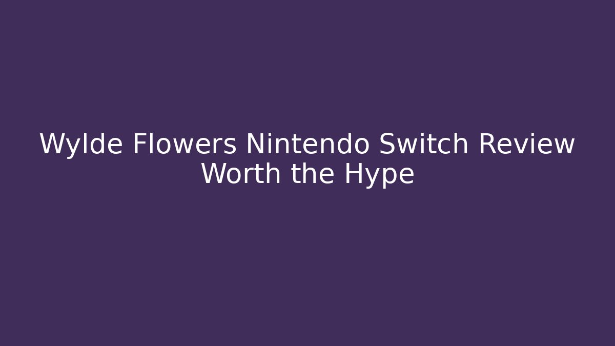 Wylde Flowers Nintendo Switch Review Worth the Hype