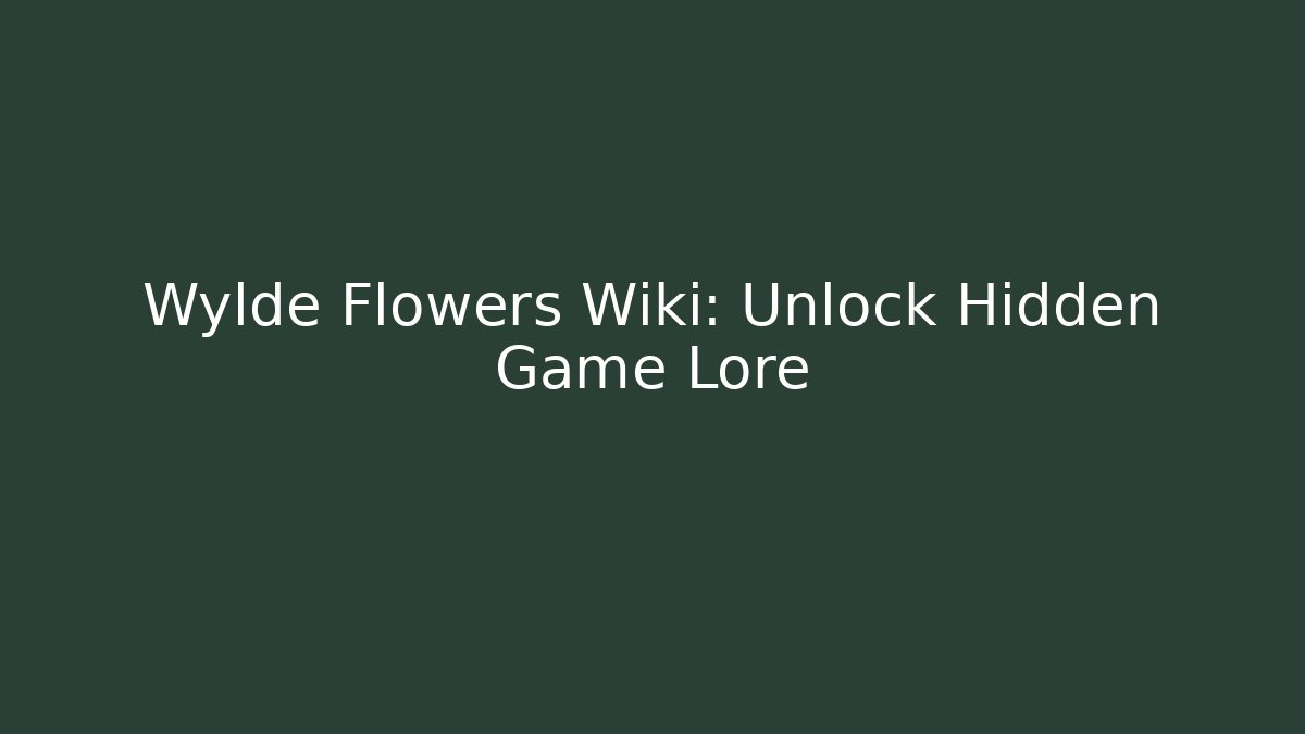 Wylde Flowers Wiki: Unlock Hidden Game Lore