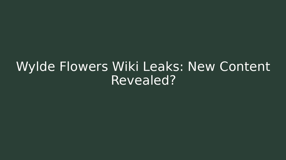 Wylde Flowers Wiki Leaks: New Content Revealed?