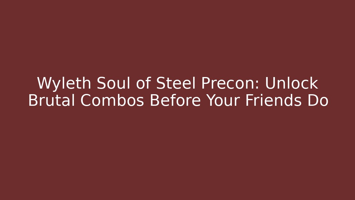 Wyleth Soul of Steel Precon: Unlock Brutal Combos Before Your Friends Do