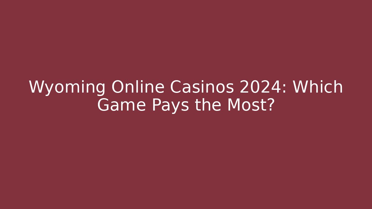 Wyoming Online Casinos 2024: Which Game Pays the Most?