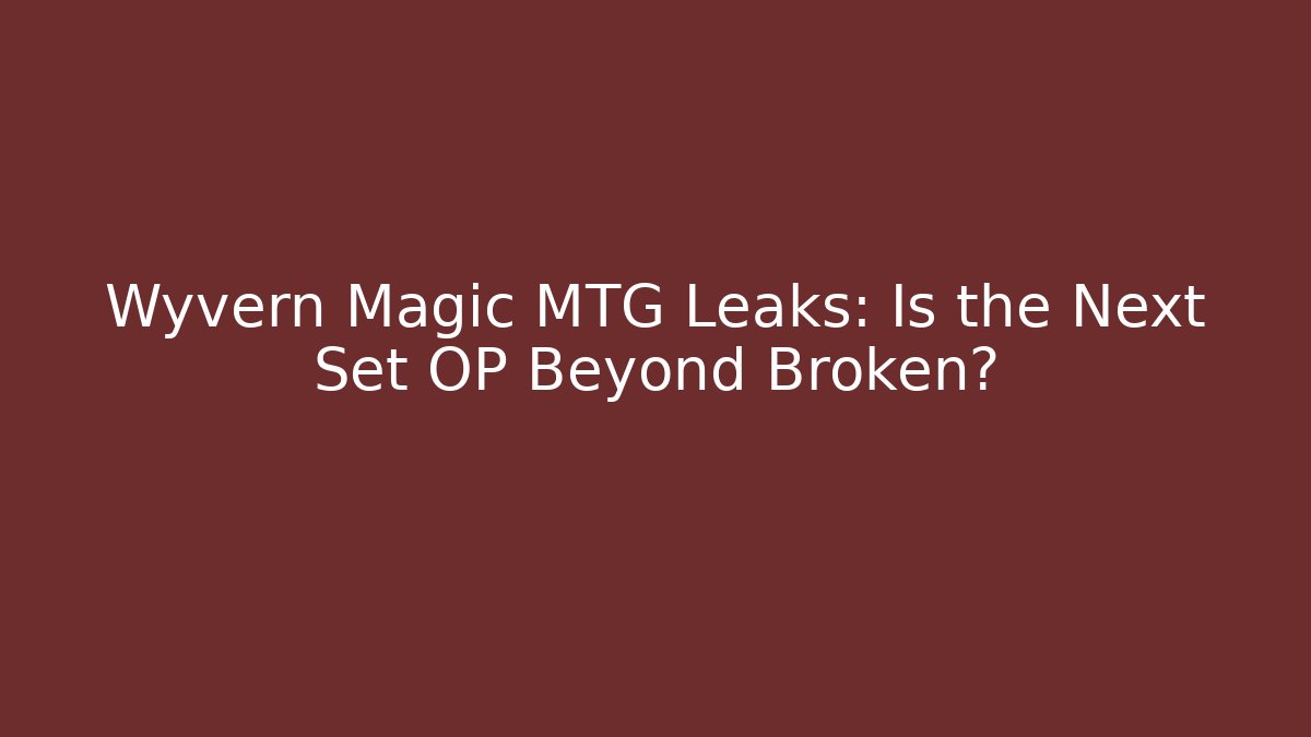 Wyvern Magic MTG Leaks: Is the Next Set OP Beyond Broken?