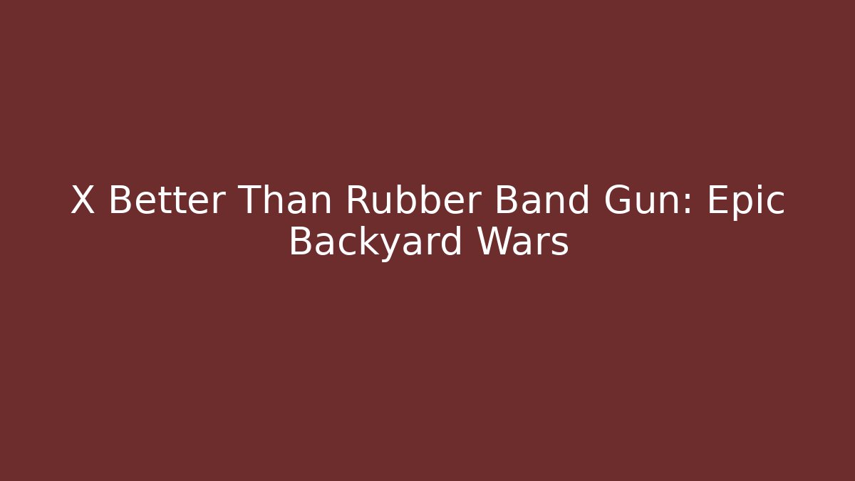 X Better Than Rubber Band Gun: Epic Backyard Wars