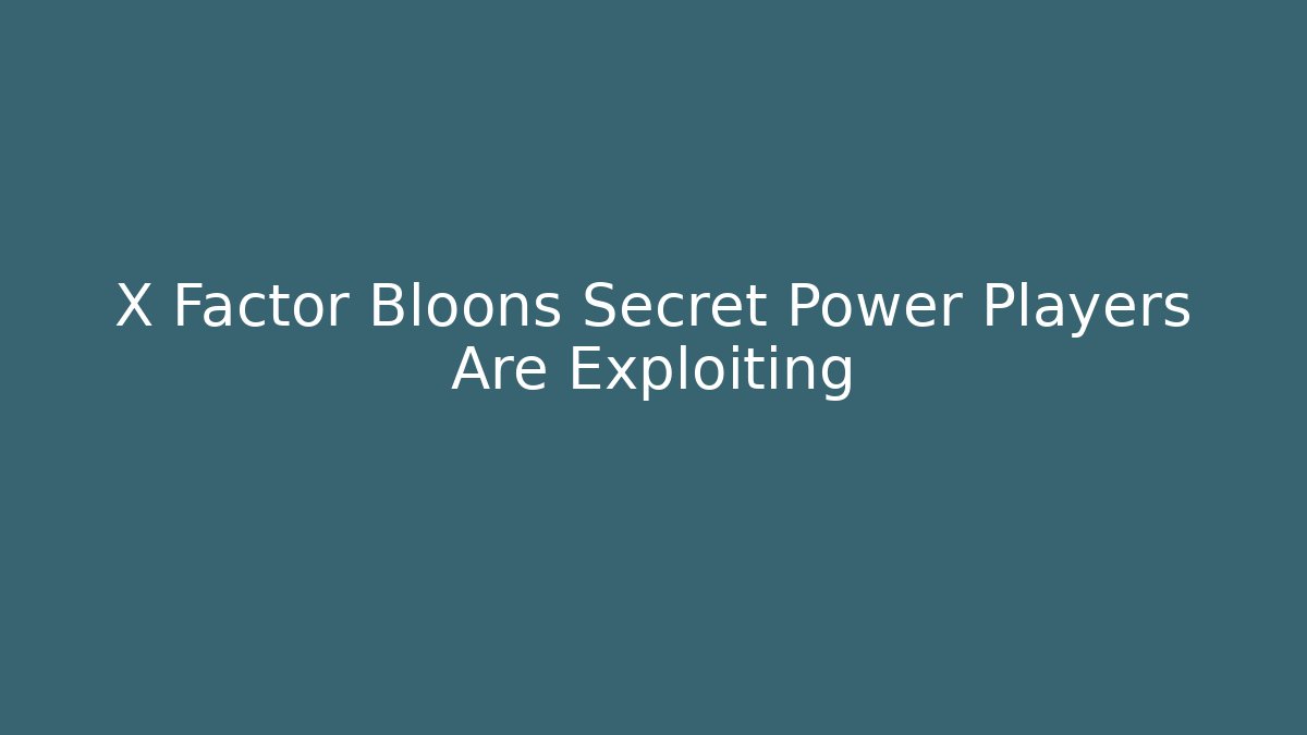 X Factor Bloons Secret Power Players Are Exploiting
