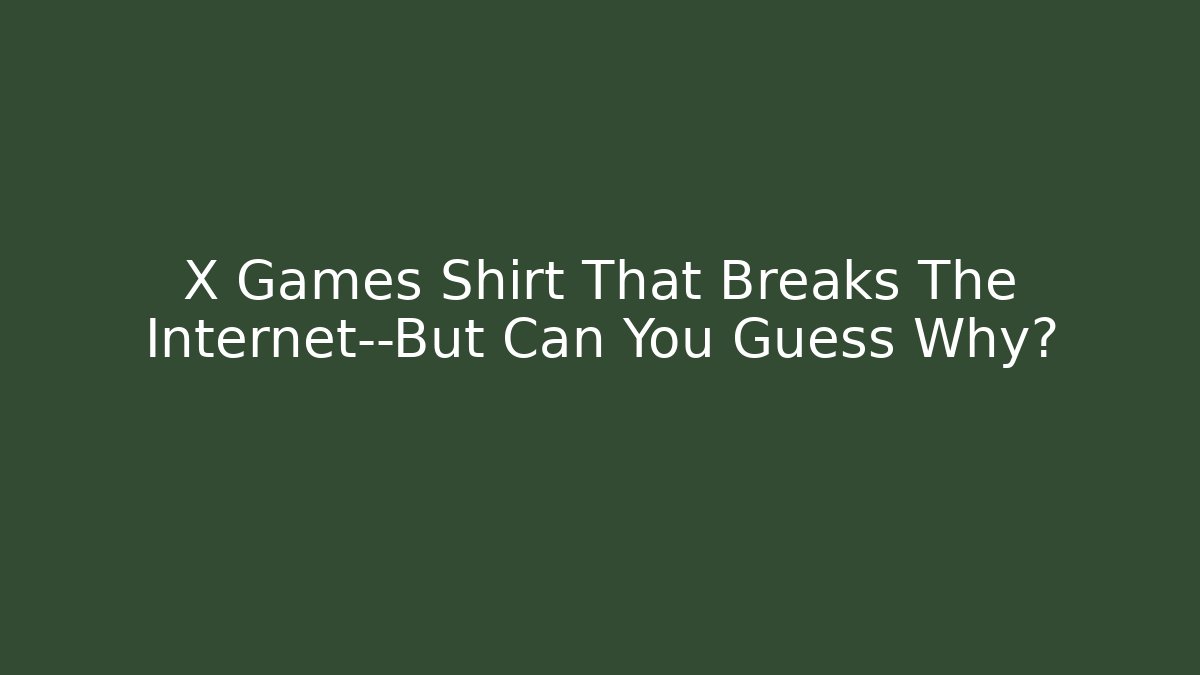 X Games Shirt That Breaks The Internet—But Can You Guess Why?