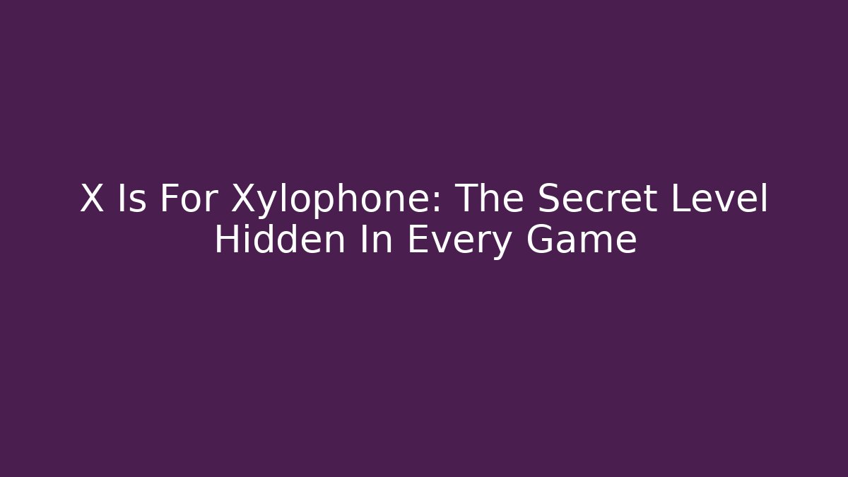 X Is For Xylophone: The Secret Level Hidden In Every Game