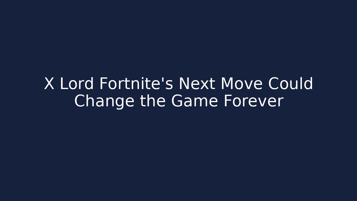 X Lord Fortnite's Next Move Could Change the Game Forever