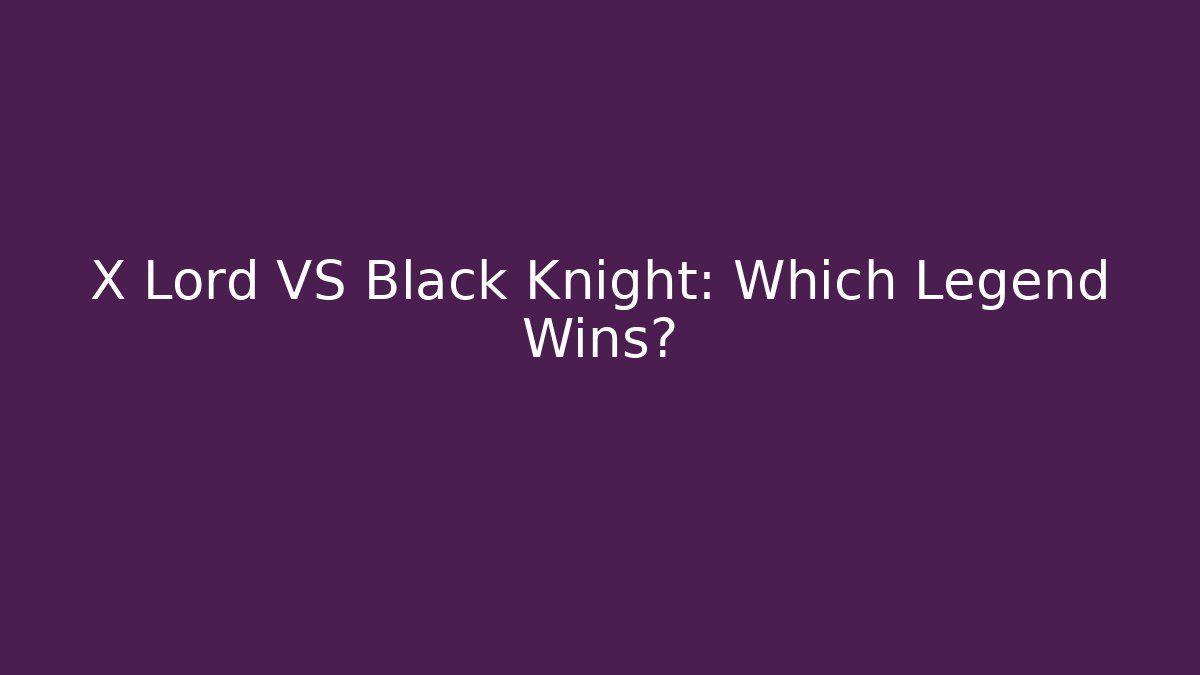 X Lord VS Black Knight: Which Legend Wins?
