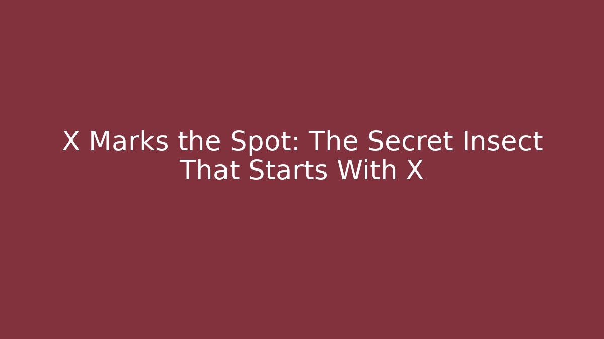 X Marks the Spot: The Secret Insect That Starts With X
