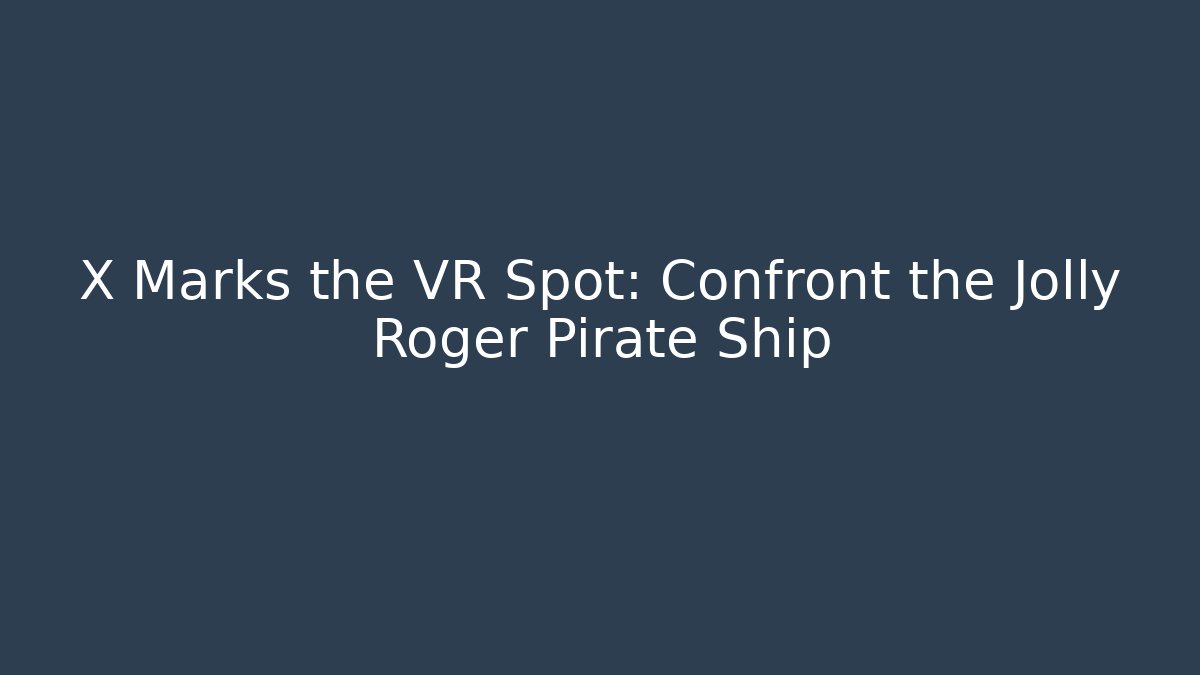 X Marks the VR Spot: Confront the Jolly Roger Pirate Ship
