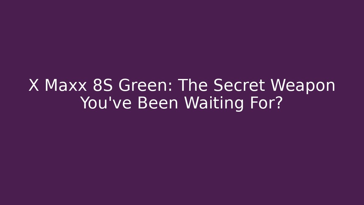 X Maxx 8S Green: The Secret Weapon You've Been Waiting For?