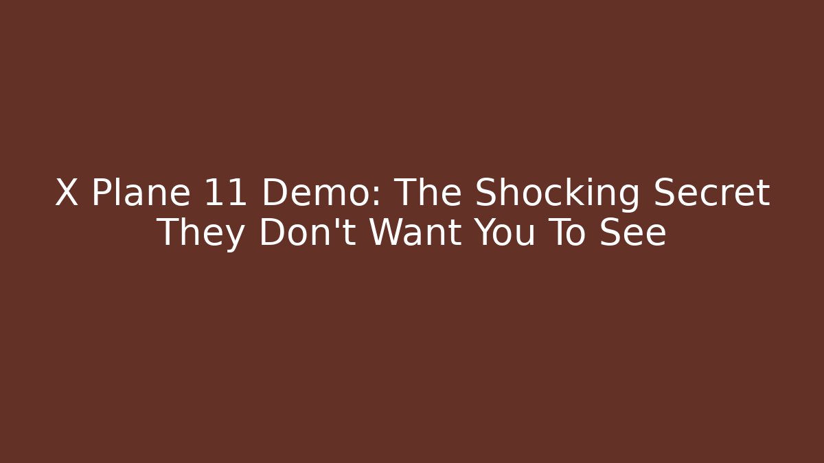 X Plane 11 Demo: The Shocking Secret They Don't Want You To See