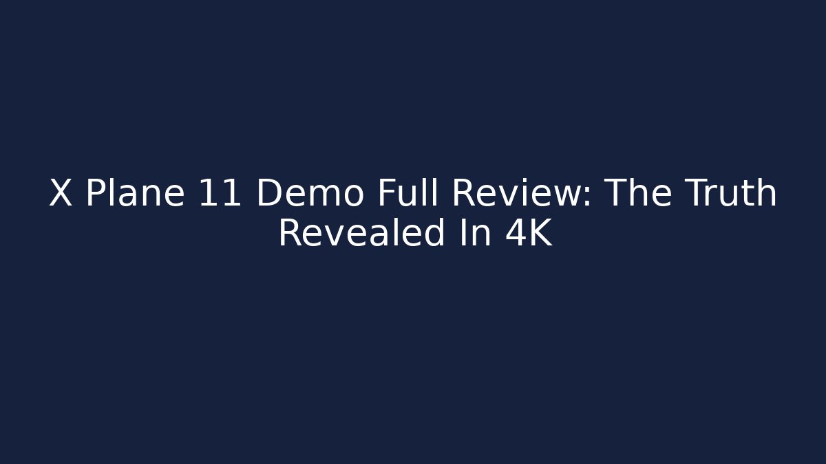 X Plane 11 Demo Full Review: The Truth Revealed In 4K