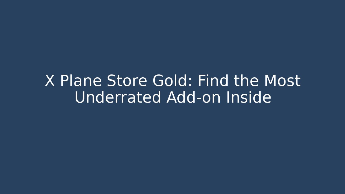 X Plane Store Gold: Find the Most Underrated Add-on Inside