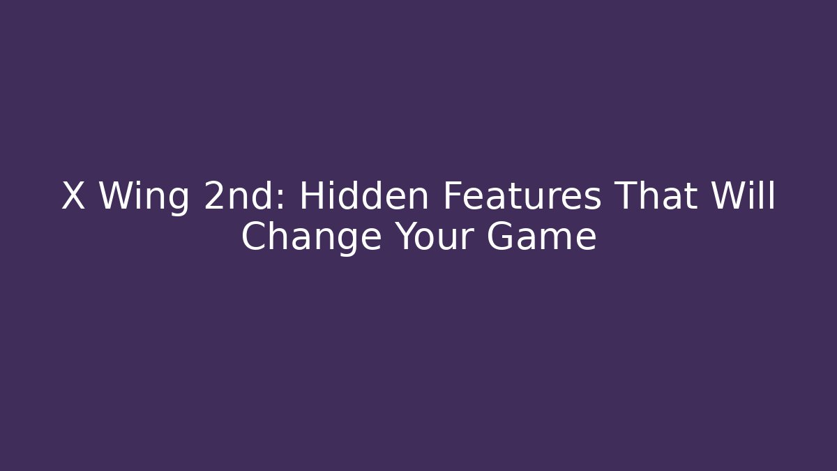 X Wing 2nd: Hidden Features That Will Change Your Game - Critter Realm